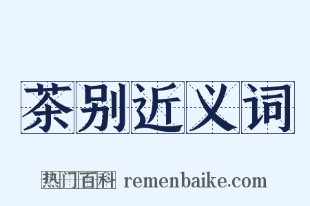 茶别近义词是什么意思的图片